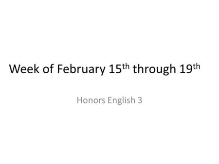 Week of February 15 th through 19 th Honors English 3.