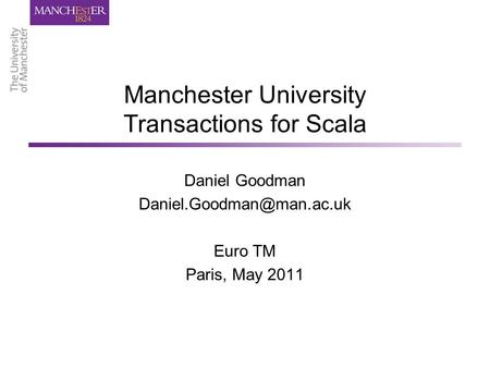 Manchester University Transactions for Scala Daniel Goodman Euro TM Paris, May 2011.