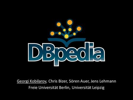 Georgi Kobilarov, Chris Bizer, Sören Auer, Jens Lehmann Freie Universität Berlin, Universität Leipzig.