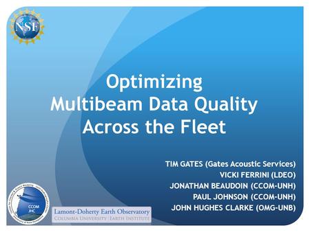 Optimizing Multibeam Data Quality Across the Fleet TIM GATES (Gates Acoustic Services) VICKI FERRINI (LDEO) JONATHAN BEAUDOIN (CCOM-UNH) PAUL JOHNSON (CCOM-UNH)