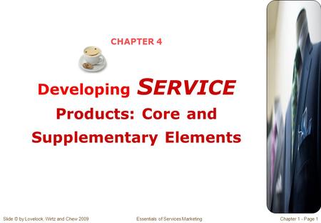 Slide © by Lovelock, Wirtz and Chew 2009 Essentials of Services MarketingChapter 1 - Page 1 CHAPTER 4 Developing S ERVICE Products: Core and Supplementary.