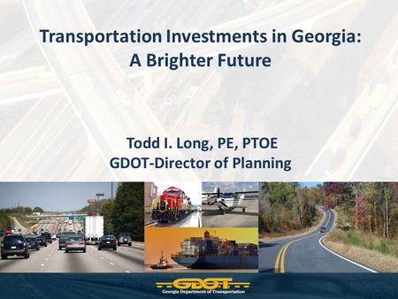 Transportation Investments in Georgia: A Brighter Future Todd I. Long, PE, PTOE GDOT-Director of Planning.