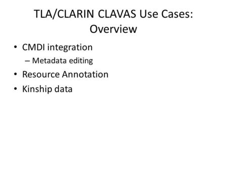 TLA/CLARIN CLAVAS Use Cases: Overview CMDI integration – Metadata editing Resource Annotation Kinship data.