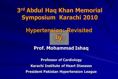 Hypertension: Revisited by Prof. Mohammad Ishaq Professor of Cardiology Karachi Institute of Heart Diseases President Pakistan Hypertension League.