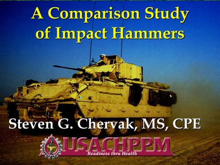 A Comparison Study of Impact Hammers Steven G. Chervak, MS, CPE.