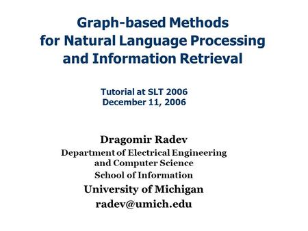 Graph-based Methods for Natural Language Processing and Information Retrieval Dragomir Radev Department of Electrical Engineering and Computer Science.