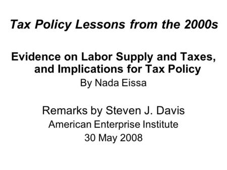 Tax Policy Lessons from the 2000s Evidence on Labor Supply and Taxes, and Implications for Tax Policy By Nada Eissa Remarks by Steven J. Davis American.