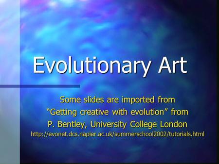 Evolutionary Art Some slides are imported from “Getting creative with evolution” from P. Bentley, University College London