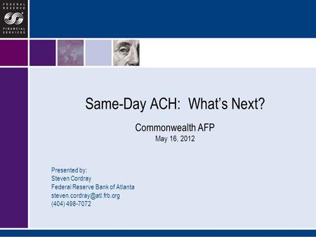 Same-Day ACH: What’s Next? Commonwealth AFP May 16, 2012 Presented by: Steven Cordray Federal Reserve Bank of Atlanta (404)