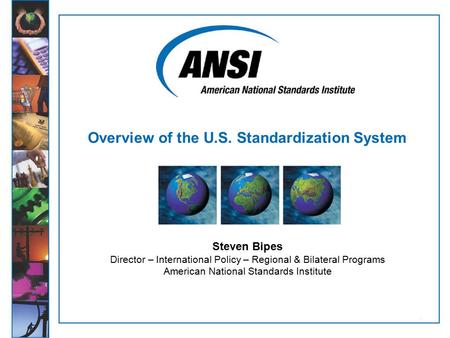 1 Steven Bipes Director – International Policy – Regional & Bilateral Programs American National Standards Institute Overview of the U.S. Standardization.