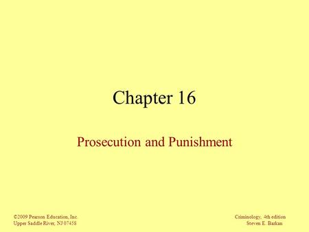 ©2009 Pearson Education, Inc. Criminology, 4th edition Upper Saddle River, NJ 07458 Steven E. Barkan Chapter 16 Prosecution and Punishment.