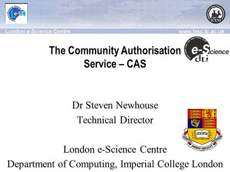 The Community Authorisation Service – CAS Dr Steven Newhouse Technical Director London e-Science Centre Department of Computing, Imperial College London.