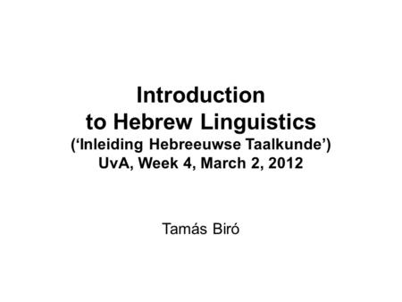 Introduction to Hebrew Linguistics (‘Inleiding Hebreeuwse Taalkunde’) UvA, Week 4, March 2, 2012 Tamás Biró.