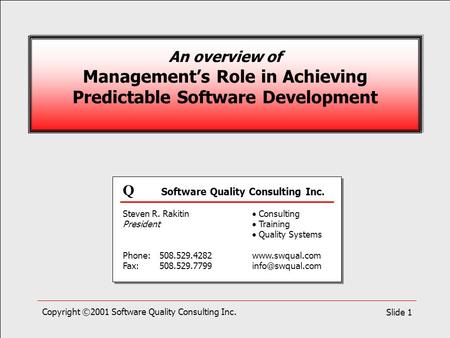 Copyright ©2001 Software Quality Consulting Inc.Slide 1 An overview of Management’s Role in Achieving Predictable Software Development Q Software Quality.