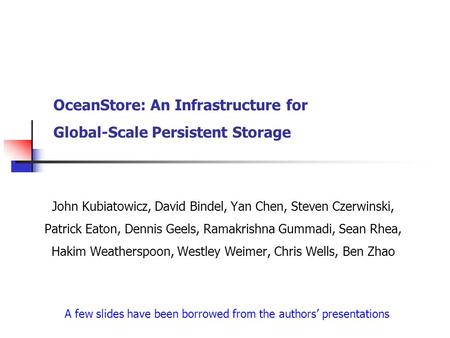 OceanStore: An Infrastructure for Global-Scale Persistent Storage John Kubiatowicz, David Bindel, Yan Chen, Steven Czerwinski, Patrick Eaton, Dennis Geels,