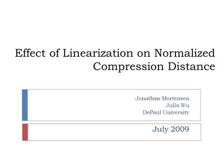 Effect of Linearization on Normalized Compression Distance Jonathan Mortensen Julia Wu DePaul University July 2009.