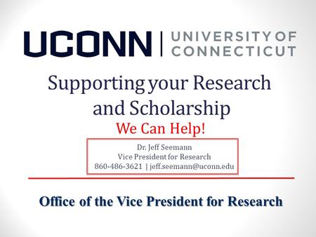 Office of the Vice President for Research Supporting your Research and Scholarship Dr. Jeff Seemann Vice President for Research 860-486-3621 |