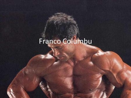 Franco Columbu. Birth place Born 17, August 1941, ollolai sardinia Italy Franco lived in Italy for years and trained as a boxer before getting in to bodybuilding.