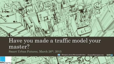 Have you made a traffic model your master? Smart Urban Futures, March 26 th, #livemoredriveless.