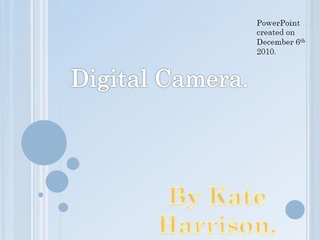 PowerPoint created on December 6 th 2010.. W HAT IS A DIGITAL CAMERA ? A digital camera is a camera that encodes an image digitally and store it for later.