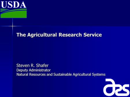 The Agricultural Research Service Steven R. Shafer Deputy Administrator Natural Resources and Sustainable Agricultural Systems.