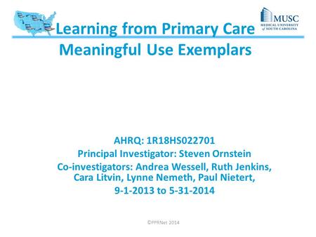 Learning from Primary Care Meaningful Use Exemplars AHRQ: 1R18HS022701 Principal Investigator: Steven Ornstein Co-investigators: Andrea Wessell, Ruth Jenkins,