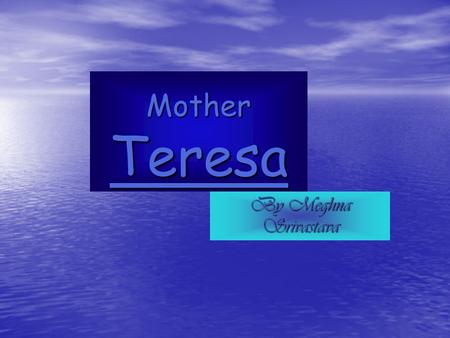 Mother Teresa By Meghna Srivastava. Biography of Mother Teresa Mother Teresa was born on the 27 th of August in the year of 1910. Mother Teresa was born.