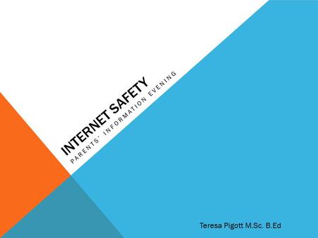INTERNET SAFETY PARENTS’ INFORMATION EVENING Teresa Pigott M.Sc. B.Ed.