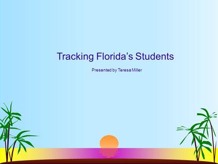 Tracking Florida’s Students Presented by Teresa Miller.