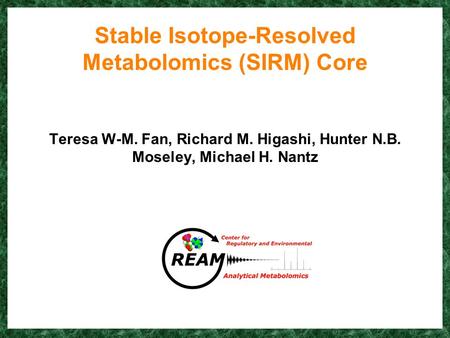 Stable Isotope-Resolved Metabolomics (SIRM) Core Teresa W-M. Fan, Richard M. Higashi, Hunter N.B. Moseley, Michael H. Nantz.