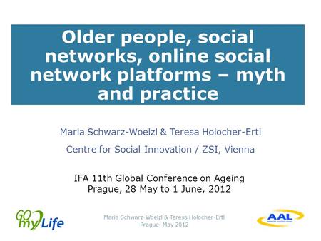 Maria Schwarz-Woelzl & Teresa Holocher-Ertl Prague, May 2012 Older people, social networks, online social network platforms – myth and practice Maria Schwarz-Woelzl.