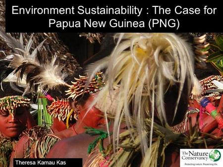 Environment Sustainability : The Case for Papua New Guinea (PNG) Theresa Kamau Kas Program Director - Manus.