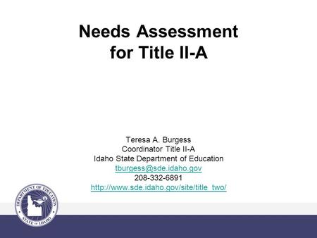 Needs Assessment for Title II-A Teresa A. Burgess Coordinator Title II-A Idaho State Department of Education 208-332-6891