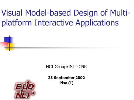 Visual Model-based Design of Multi- platform Interactive Applications HCI Group/ISTI-CNR 23 September 2002 Pisa (I)