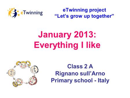 January 2013: Everything I like eTwinning project “Let’s grow up together” Class 2 A Rignano sull’Arno Primary school - Italy.