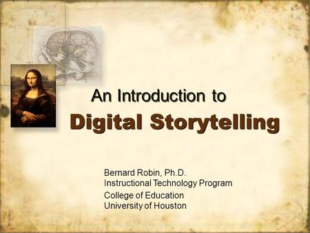 Digital Storytelling An Introduction to Bernard Robin, Ph.D. Instructional Technology Program College of Education University of Houston.