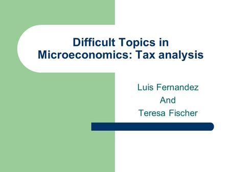 Difficult Topics in Microeconomics: Tax analysis Luis Fernandez And Teresa Fischer.