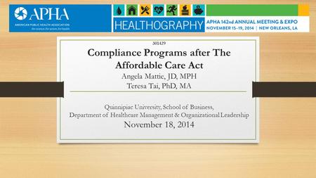 301429 Compliance Programs after The Affordable Care Act Angela Mattie, JD, MPH Teresa Tai, PhD, MA Quinnipiac University, School of Business, Department.