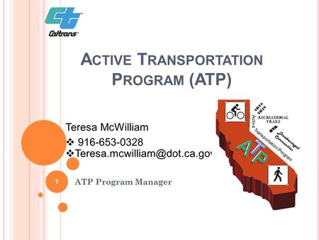 A CTIVE T RANSPORTATION P ROGRAM (ATP) ATP Program Manager Teresa McWilliam  916-653-0328  SRTS SR2S Recreational Trails.