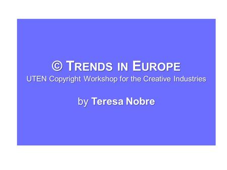© T RENDS IN E UROPE UTEN Copyright Workshop for the Creative Industries by Teresa Nobre.