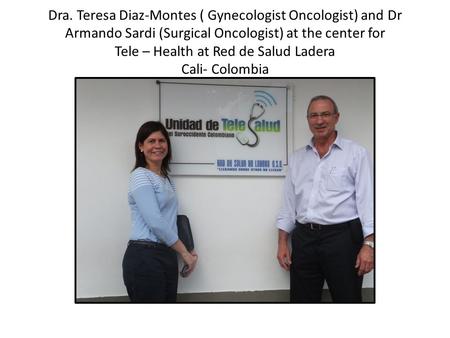 Dra. Teresa Diaz-Montes ( Gynecologist Oncologist) and Dr Armando Sardi (Surgical Oncologist) at the center for Tele – Health at Red de Salud Ladera Cali-
