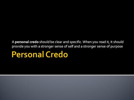 A personal credo should be clear and specific. When you read it, it should provide you with a stronger sense of self and a stronger sense of purpose.
