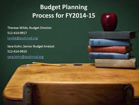Budget Planning Process for FY2014-15 Theresa Wilde, Budget Director 512-414-9917 Sara Kohn, Senior Budget Analyst 512-414-9910