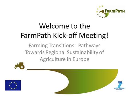 Welcome to the FarmPath Kick-off Meeting! Farming Transitions: Pathways Towards Regional Sustainability of Agriculture in Europe.