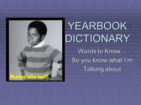 YEARBOOK DICTIONARY Words to Know… So you know what I’m Talking about.