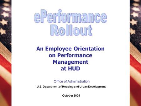 An Employee Orientation on Performance Management at HUD U.S. Department of Housing and Urban Development October 2006 Office of Administration.