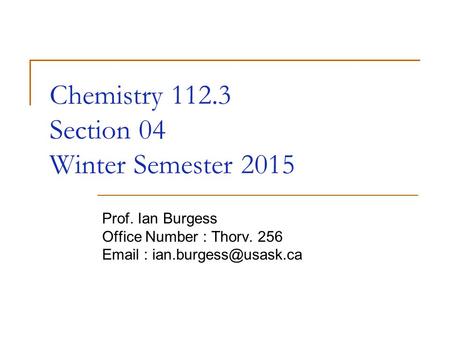 Chemistry 112.3 Section 04 Winter Semester 2015 Prof. Ian Burgess Office Number : Thorv. 256