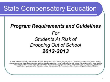 1 State Compensatory Education Program Requirements and Guidelines For Students At Risk of Dropping Out of School 2012-2013 © 2002–2012 Houston Independent.