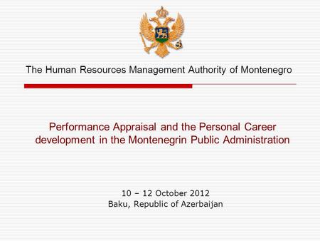 Performance Appraisal and the Personal Career development in the Montenegrin Public Administration 10 – 12 October 2012 Baku, Republic of Azerbaijan The.