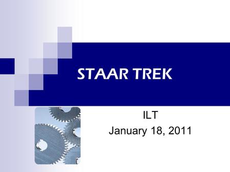 STAAR TREK ILT January 18, 2011. Desired outcomes Increase understanding of changes to the state accountability system for 2011 and beyond Raise level.